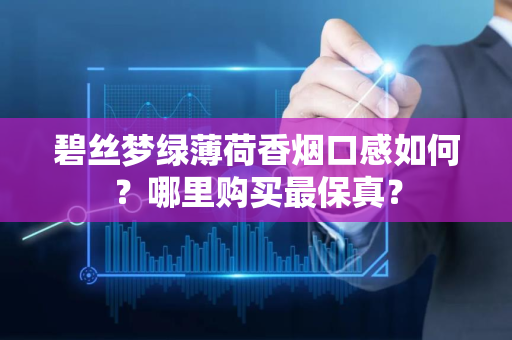 碧丝梦绿薄荷香烟口感如何？哪里购买最保真？